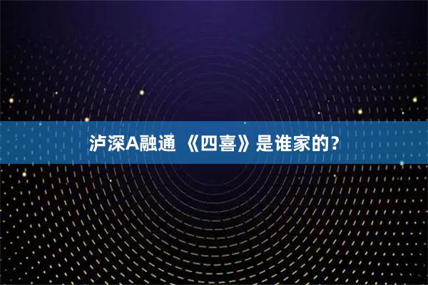 泸深A融通 《四喜》是谁家的？