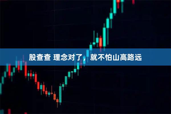股查查 理念对了，就不怕山高路远