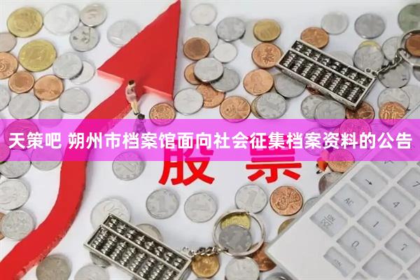 天策吧 朔州市档案馆面向社会征集档案资料的公告