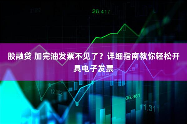 股融贷 加完油发票不见了？详细指南教你轻松开具电子发票