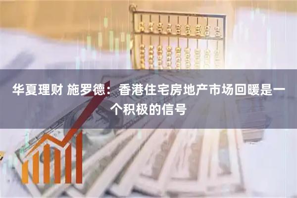 华夏理财 施罗德：香港住宅房地产市场回暖是一个积极的信号