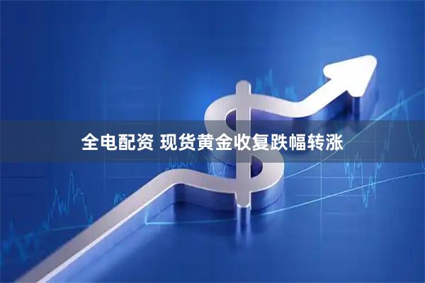 全电配资 现货黄金收复跌幅转涨