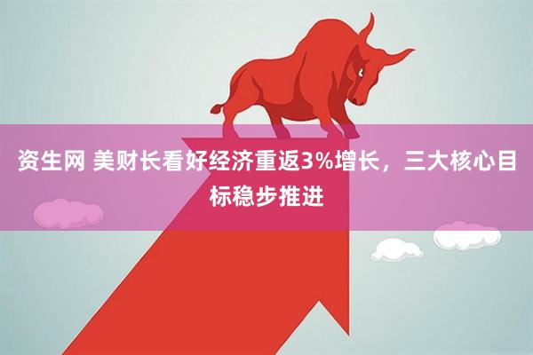 资生网 美财长看好经济重返3%增长，三大核心目标稳步推进