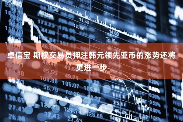 卓信宝 期权交易员押注韩元领先亚币的涨势还将更进一步