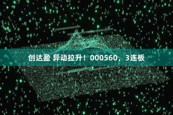 创达盈 异动拉升！000560，3连板